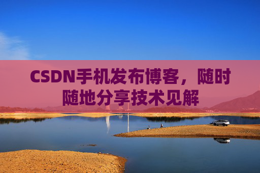 CSDN手机发布博客，随时随地分享技术见解