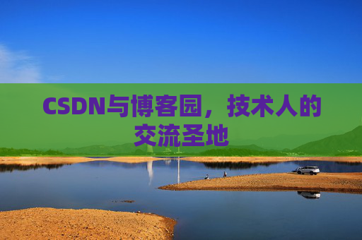 CSDN与博客园，技术人的交流圣地