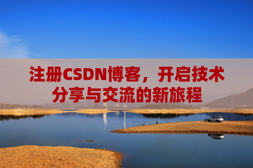 注册CSDN博客，开启技术分享与交流的新旅程